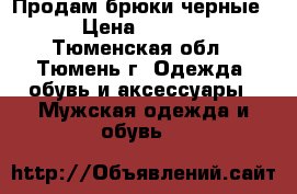 Продам брюки черные  › Цена ­ 1 500 - Тюменская обл., Тюмень г. Одежда, обувь и аксессуары » Мужская одежда и обувь   